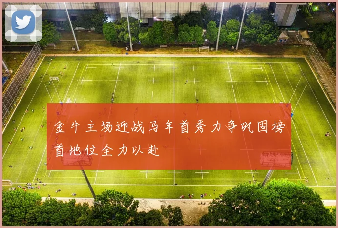 金牛主场迎战马年首秀力争巩固榜首地位全力以赴