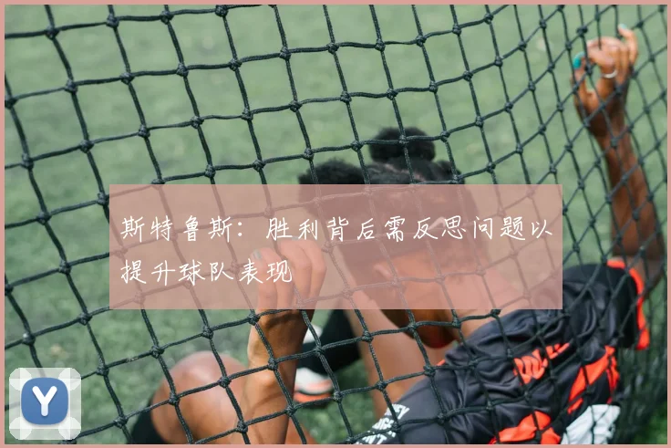 斯特鲁斯：胜利背后需反思问题以提升球队表现