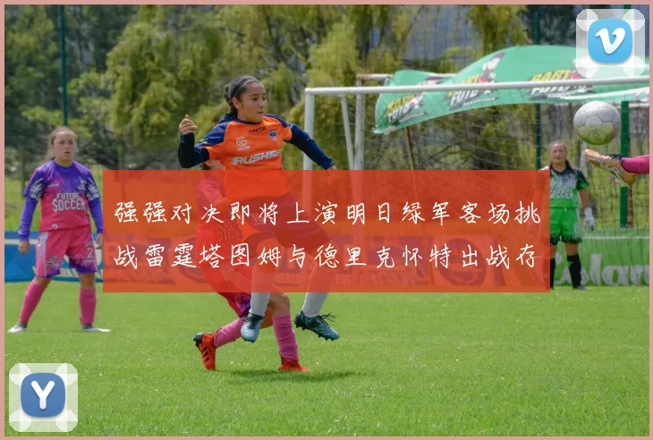 强强对决即将上演明日绿军客场挑战雷霆塔图姆与德里克怀特出战存疑