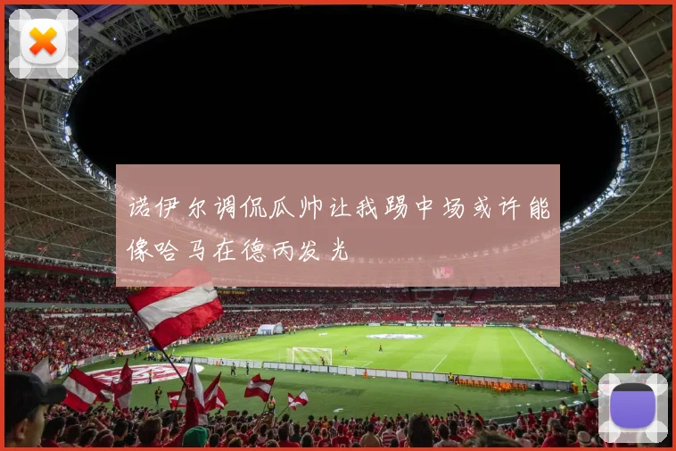 诺伊尔调侃瓜帅让我踢中场或许能像哈马在德丙发光